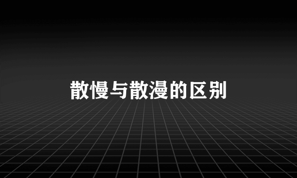 散慢与散漫的区别