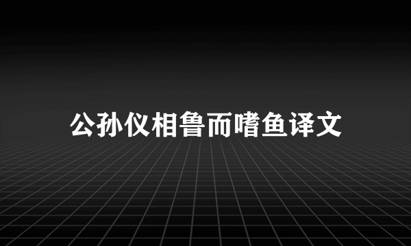 公孙仪相鲁而嗜鱼译文