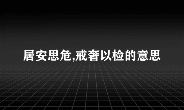 居安思危,戒奢以检的意思
