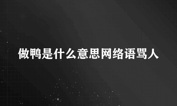 做鸭是什么意思网络语骂人