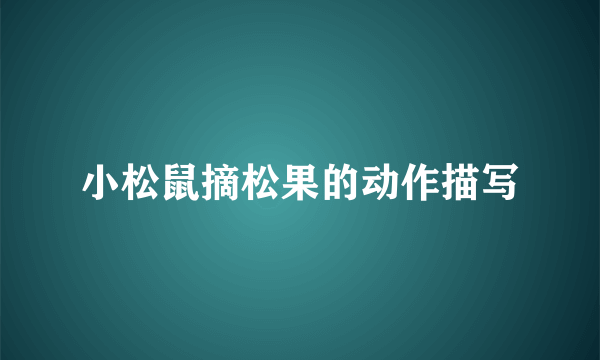 小松鼠摘松果的动作描写
