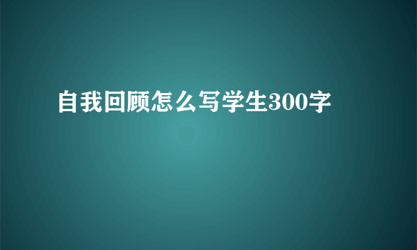 自我回顾怎么写学生300字