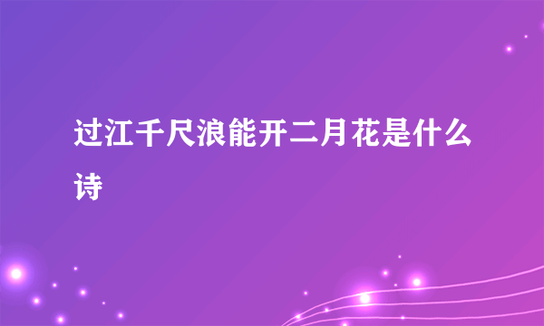过江千尺浪能开二月花是什么诗