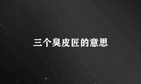 三个臭皮匠的意思