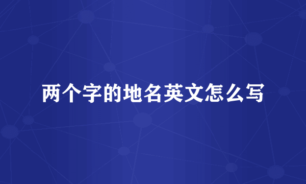 两个字的地名英文怎么写