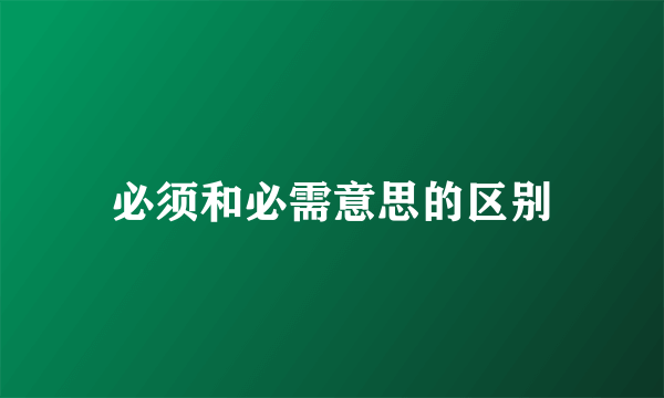 必须和必需意思的区别