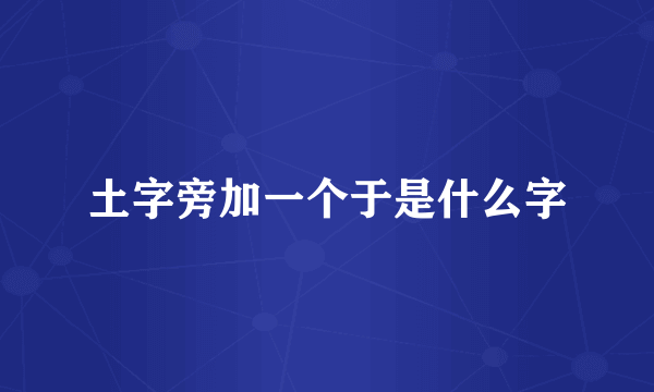 土字旁加一个于是什么字