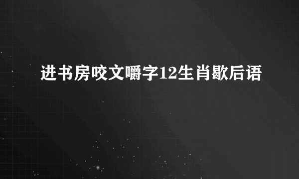 进书房咬文嚼字12生肖歇后语