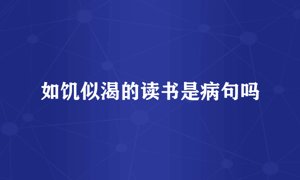 如饥似渴的读书是病句吗