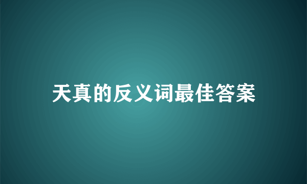 天真的反义词最佳答案