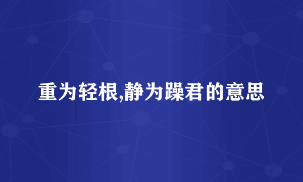 重为轻根,静为躁君的意思