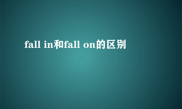 fall in和fall on的区别