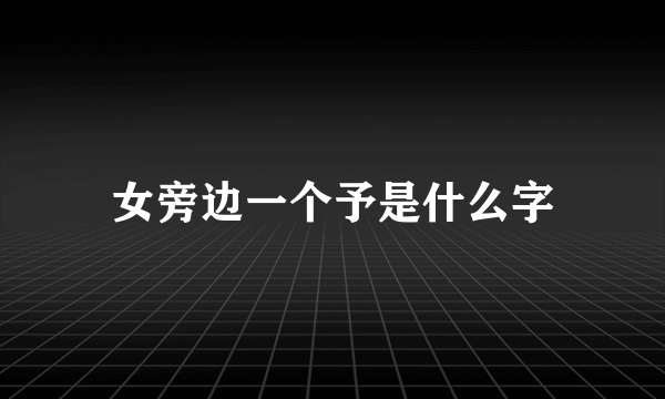 女旁边一个予是什么字