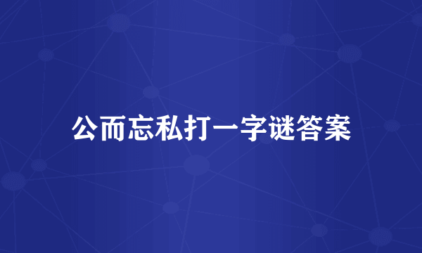公而忘私打一字谜答案