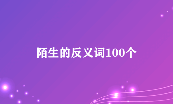 陌生的反义词100个