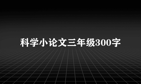 科学小论文三年级300字