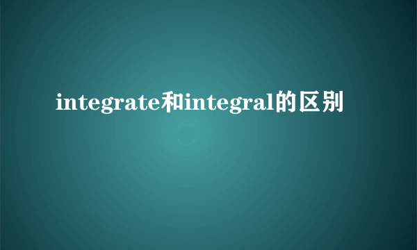 integrate和integral的区别