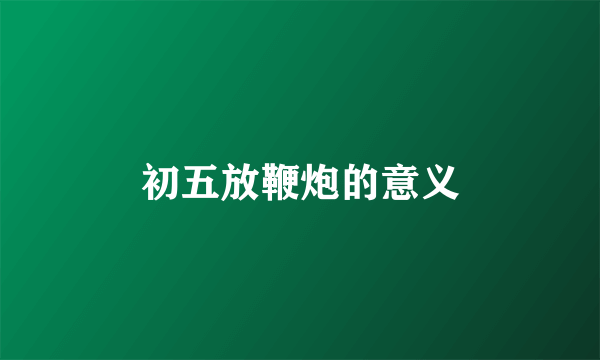 初五放鞭炮的意义