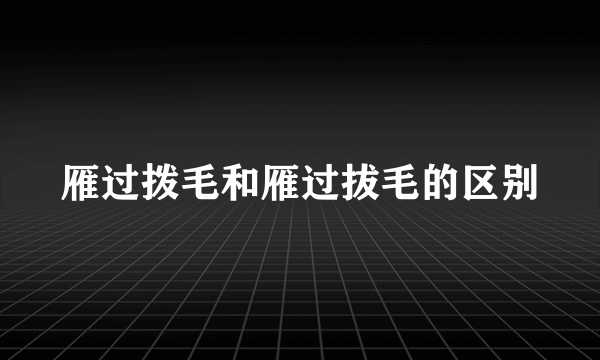 雁过拨毛和雁过拔毛的区别