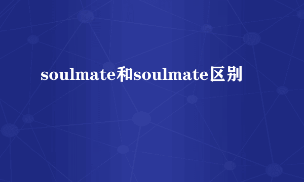soulmate和soulmate区别