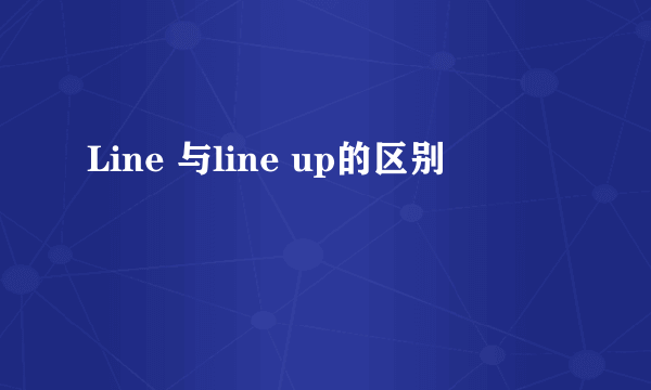 Line 与line up的区别