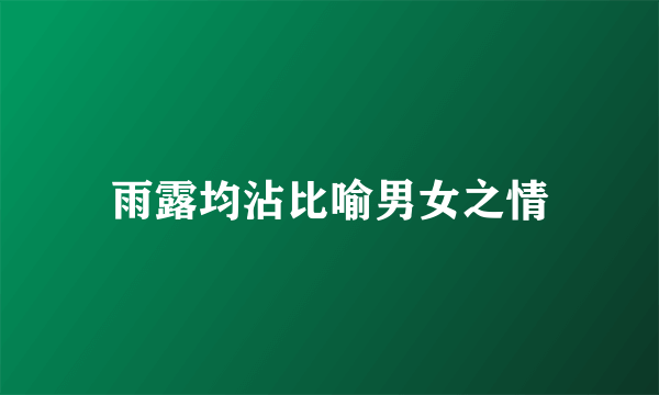 雨露均沾比喻男女之情