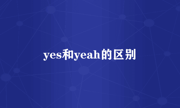 yes和yeah的区别