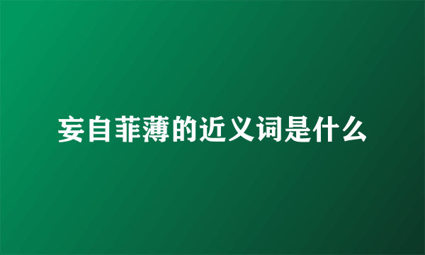 妄自菲薄的近义词是什么