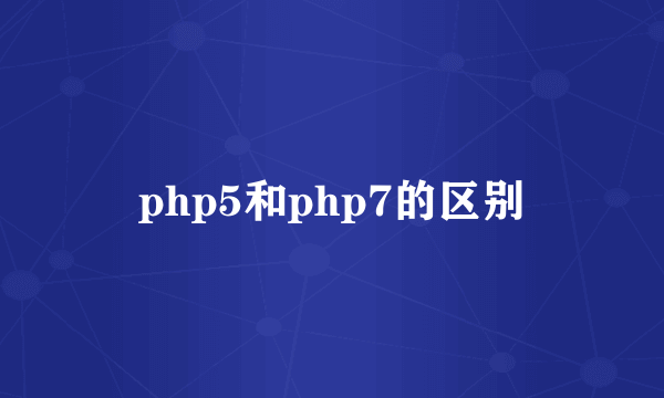 php5和php7的区别