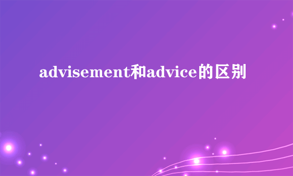advisement和advice的区别