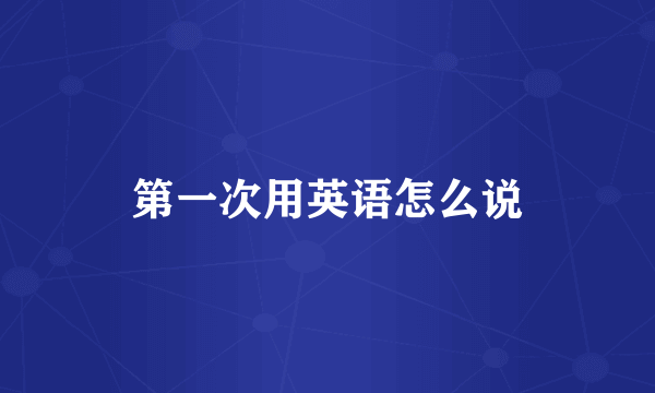 第一次用英语怎么说