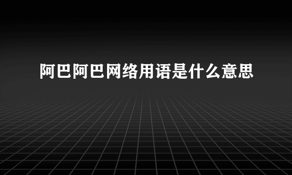 阿巴阿巴网络用语是什么意思
