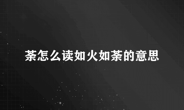 荼怎么读如火如荼的意思