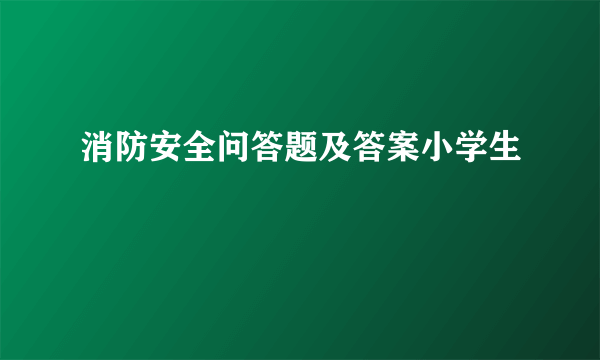 消防安全问答题及答案小学生