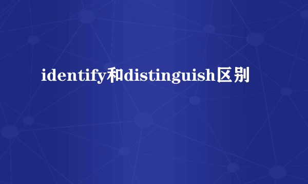 identify和distinguish区别