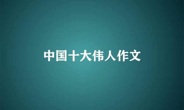 中国十大伟人作文