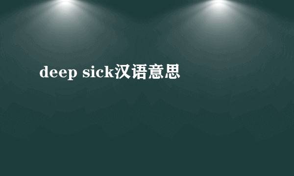 deep sick汉语意思