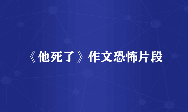 《他死了》作文恐怖片段