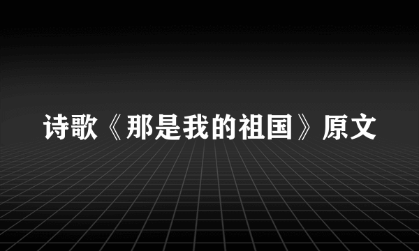 诗歌《那是我的祖国》原文