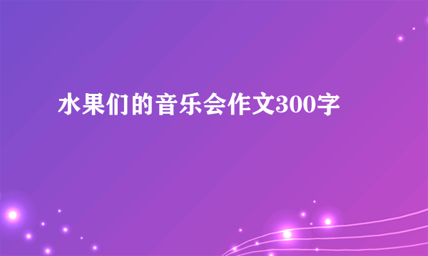 水果们的音乐会作文300字