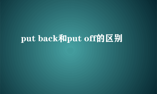 put back和put off的区别