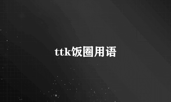 ttk饭圈用语