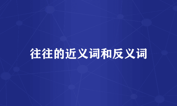 往往的近义词和反义词