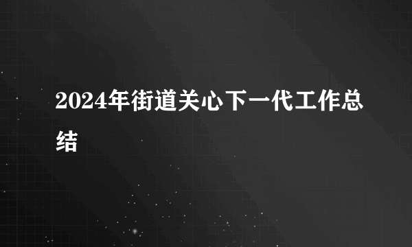 2024年街道关心下一代工作总结