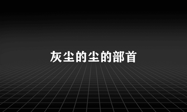 灰尘的尘的部首