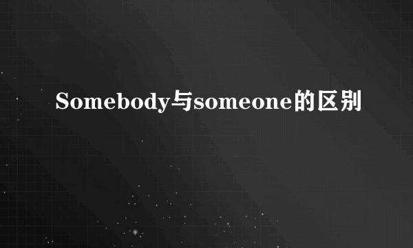 Somebody与someone的区别