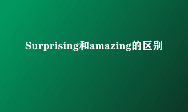 Surprising和amazing的区别