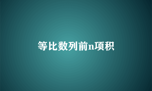 等比数列前n项积