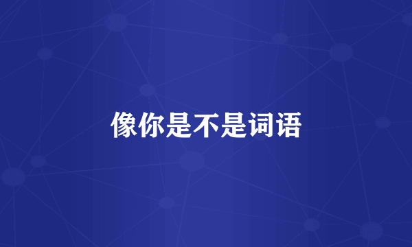 像你是不是词语