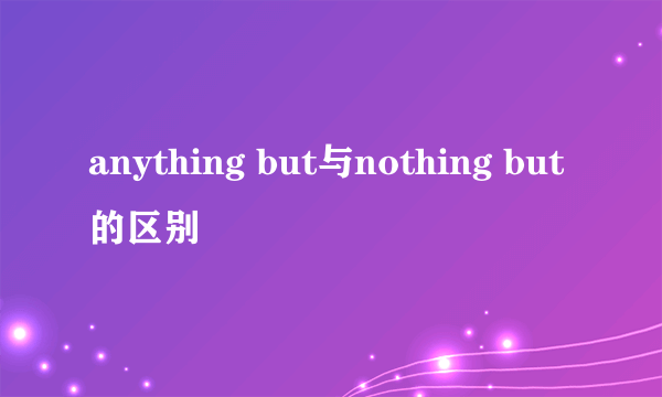 anything but与nothing but的区别